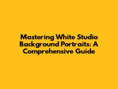 Mastering White Studio Background Portraits: A Comprehensive Guide