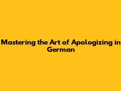 Mastering the Art of Apologizing in German