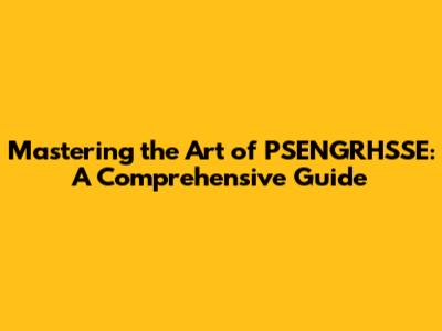 Mastering the Art of PSENGRHSSE: A Comprehensive Guide