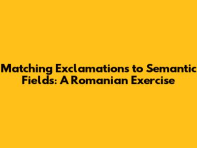 Matching Exclamations to Semantic Fields: A Romanian Exercise