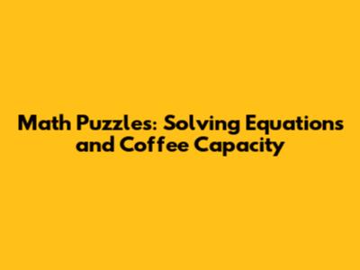Math Puzzles: Solving Equations and Coffee Capacity