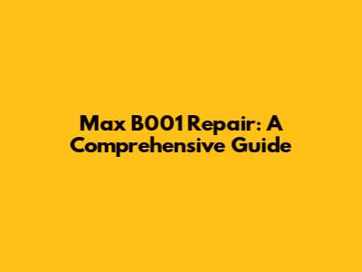 Max B001 Repair: A Comprehensive Guide