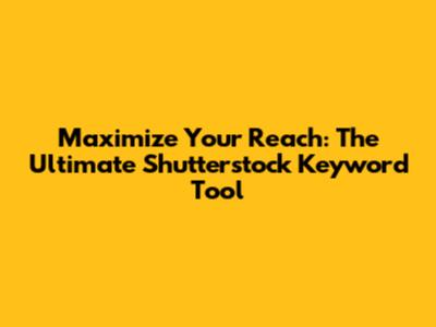 Maximize Your Reach: The Ultimate Shutterstock Keyword Tool