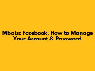 Mbaisc Facebook: How to Manage Your Account & Password