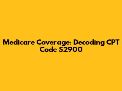 Medicare Coverage: Decoding CPT Code S2900
