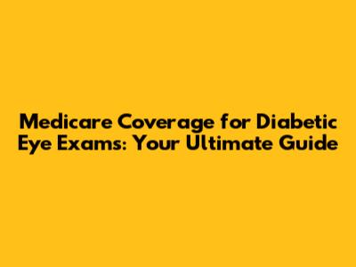 Medicare Coverage for Diabetic Eye Exams: Your Ultimate Guide