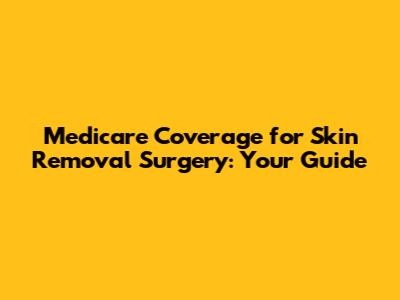 Medicare Coverage for Skin Removal Surgery: Your Guide