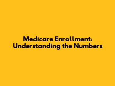 Medicare Enrollment: Understanding the Numbers