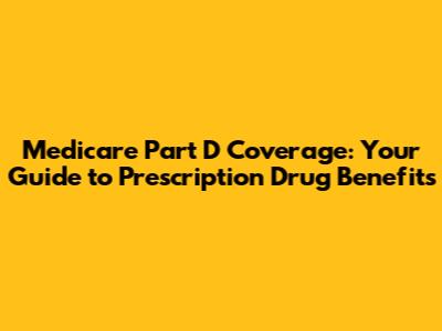 Medicare Part D Coverage: Your Guide to Prescription Drug Benefits