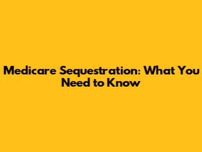 Medicare Sequestration: What You Need to Know