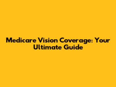 Medicare Vision Coverage: Your Ultimate Guide