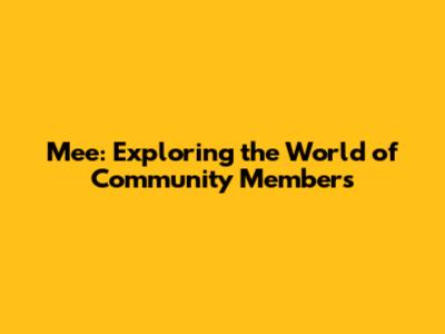 Mee: Exploring the World of Community Members