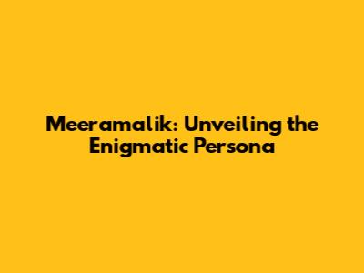 Meeramalik: Unveiling the Enigmatic Persona