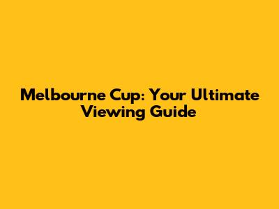 Melbourne Cup: Your Ultimate Viewing Guide