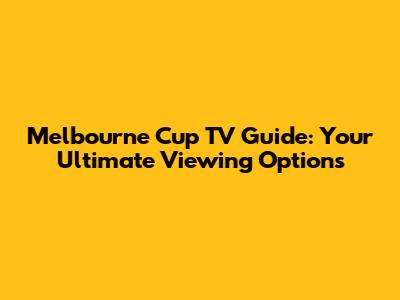 Melbourne Cup TV Guide: Your Ultimate Viewing Options
