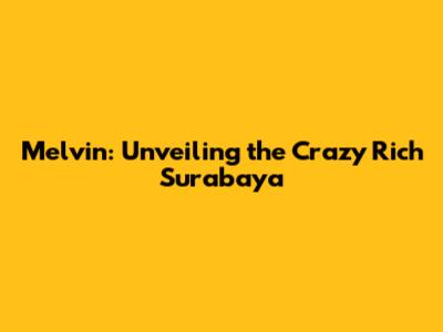 Melvin: Unveiling the Crazy Rich Surabaya