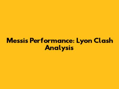 Messi's Performance: Lyon Clash Analysis