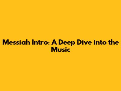 Messiah Intro: A Deep Dive into the Music