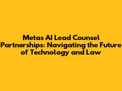 Meta's AI Lead Counsel Partnerships: Navigating the Future of Technology and Law