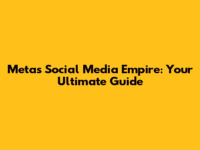 Meta's Social Media Empire: Your Ultimate Guide