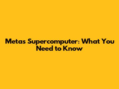 Meta's Supercomputer: What You Need to Know