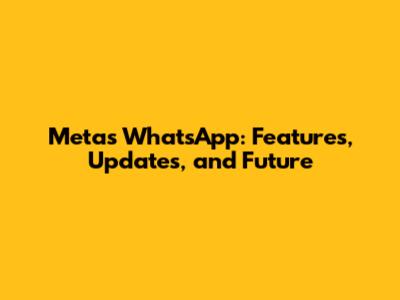 Meta's WhatsApp: Features, Updates, and Future