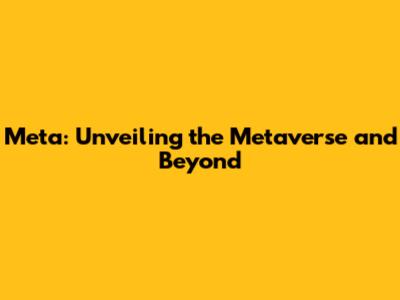 Meta: Unveiling the Metaverse and Beyond