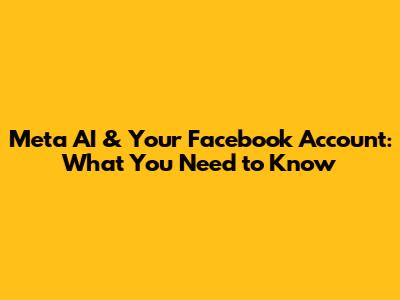 Meta AI & Your Facebook Account: What You Need to Know