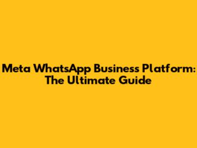 Meta WhatsApp Business Platform: The Ultimate Guide