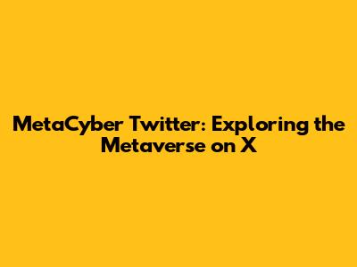 MetaCyber Twitter: Exploring the Metaverse on X