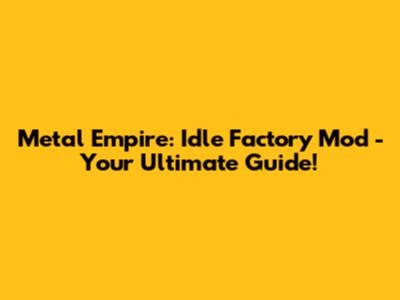Metal Empire: Idle Factory Mod - Your Ultimate Guide!