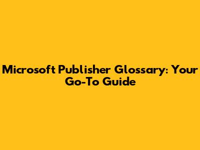 Microsoft Publisher Glossary: Your Go-To Guide