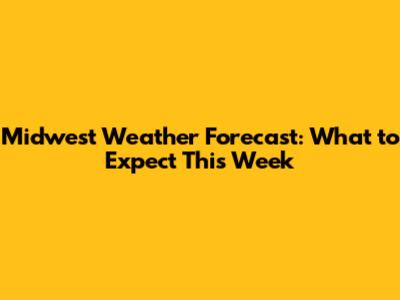 Midwest Weather Forecast: What to Expect This Week