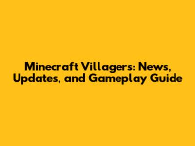 Minecraft Villagers: News, Updates, and Gameplay Guide