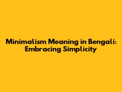 Minimalism Meaning in Bengali: Embracing Simplicity