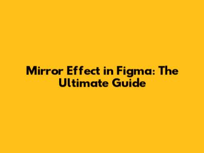Mirror Effect in Figma: The Ultimate Guide