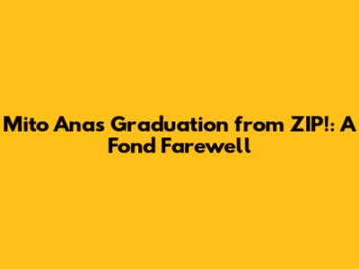 Mito Ana's Graduation from ZIP!: A Fond Farewell