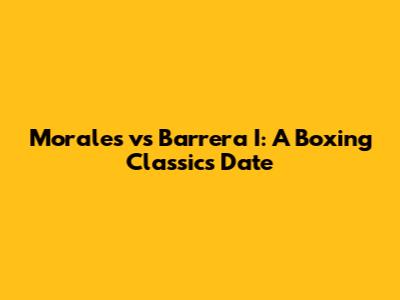 Morales vs Barrera I: A Boxing Classic's Date