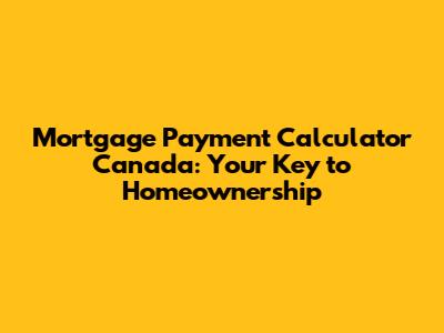 Mortgage Payment Calculator Canada: Your Key to Homeownership