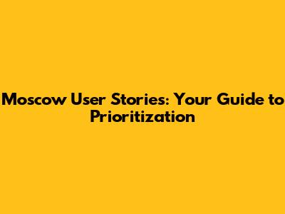 Moscow User Stories: Your Guide to Prioritization