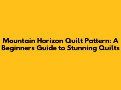 Mountain Horizon Quilt Pattern: A Beginner's Guide to Stunning Quilts