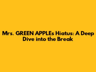 Mrs. GREEN APPLE's Hiatus: A Deep Dive into the Break