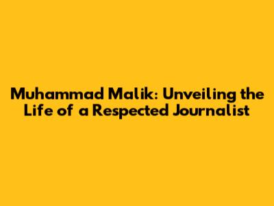 Muhammad Malik: Unveiling the Life of a Respected Journalist