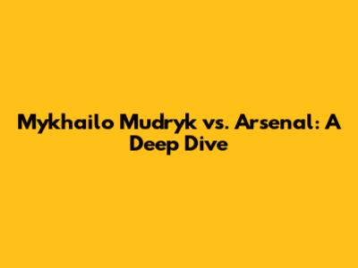 Mykhailo Mudryk vs. Arsenal: A Deep Dive
