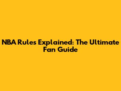 NBA Rules Explained: The Ultimate Fan Guide