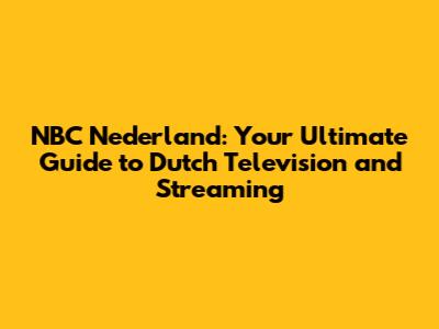 NBC Nederland: Your Ultimate Guide to Dutch Television and Streaming