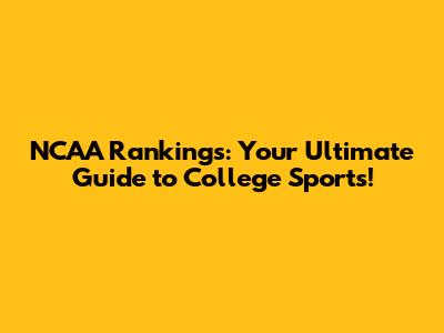 NCAA Rankings: Your Ultimate Guide to College Sports!