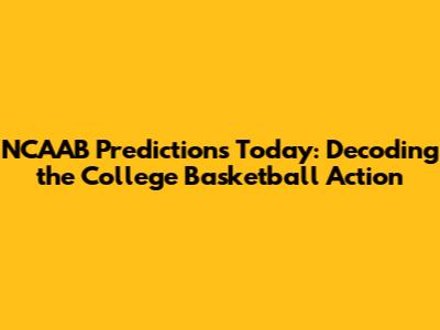 NCAAB Predictions Today: Decoding the College Basketball Action