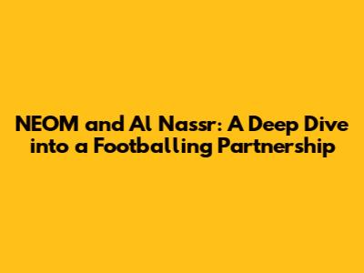 NEOM and Al Nassr: A Deep Dive into a Footballing Partnership