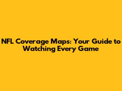 NFL Coverage Maps: Your Guide to Watching Every Game
